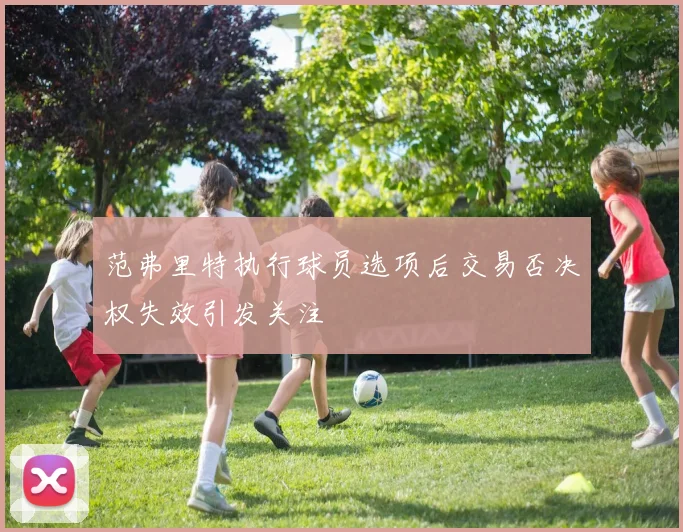 范弗里特执行球员选项后交易否决权失效引发关注