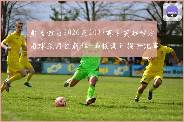 彪马推出2026至2027赛季英超官方用球采用创新4x4面板设计提升比赛表现