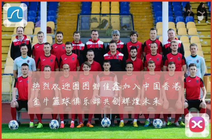 热烈欢迎图图刘佳鑫加入中国香港金牛篮球俱乐部共创辉煌未来