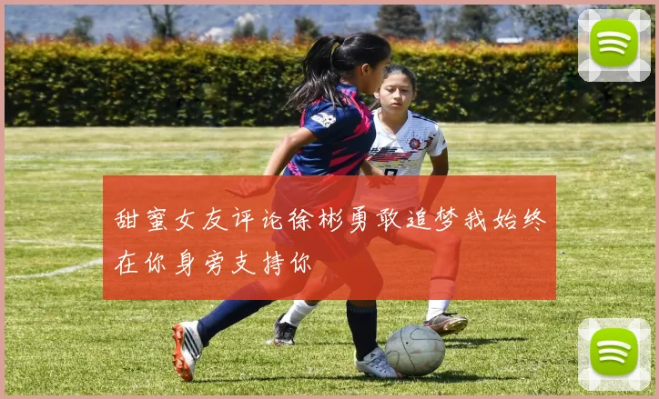 甜蜜女友评论徐彬勇敢追梦我始终在你身旁支持你