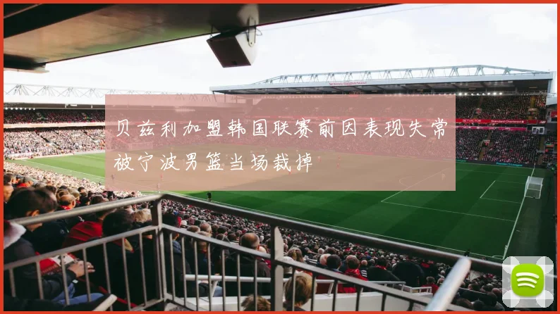 贝兹利加盟韩国联赛前因表现失常被宁波男篮当场裁掉
