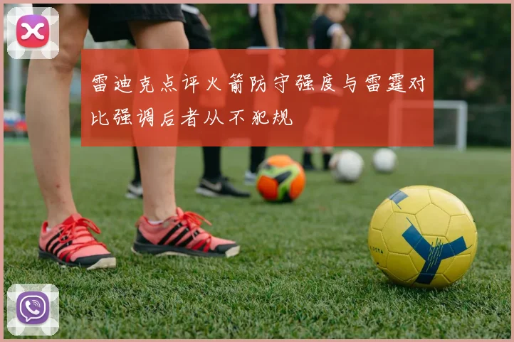 雷迪克点评火箭防守强度与雷霆对比强调后者从不犯规